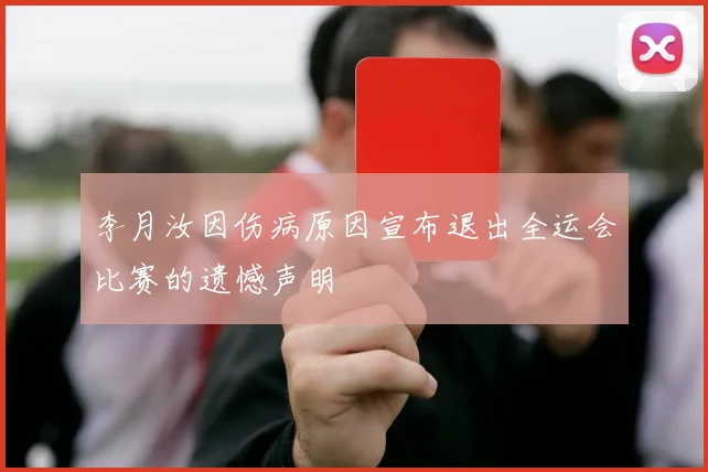 李月汝因伤病原因宣布退出全运会比赛的遗憾声明