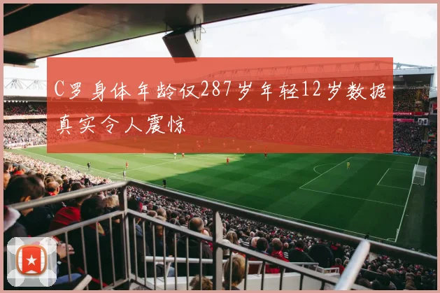 C罗身体年龄仅287岁年轻12岁数据真实令人震惊