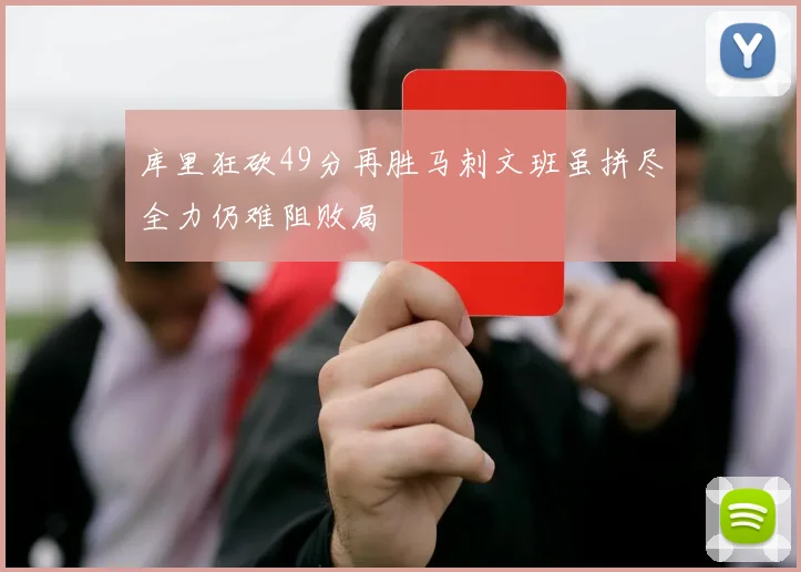 库里狂砍49分再胜马刺文班虽拼尽全力仍难阻败局