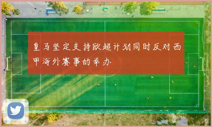 皇马坚定支持欧超计划同时反对西甲海外赛事的举办