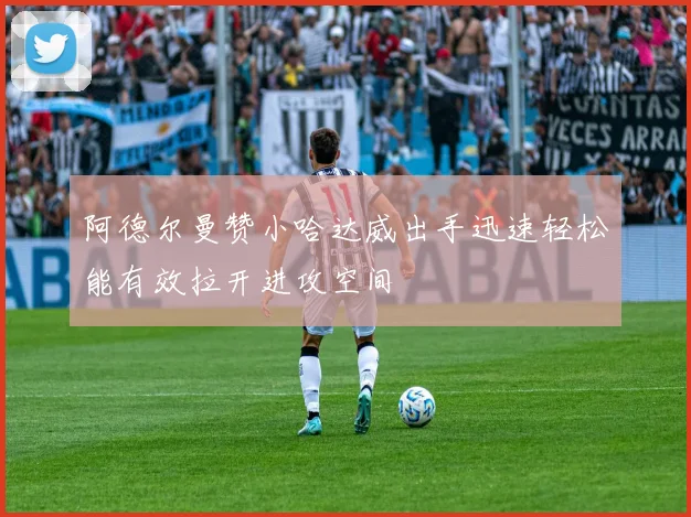 阿德尔曼赞小哈达威出手迅速轻松能有效拉开进攻空间