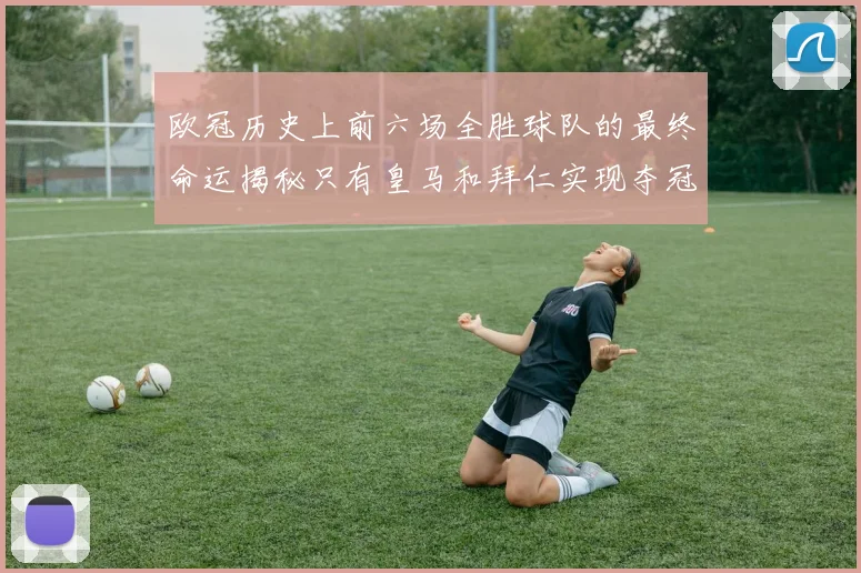 欧冠历史上前六场全胜球队的最终命运揭秘只有皇马和拜仁实现夺冠梦想