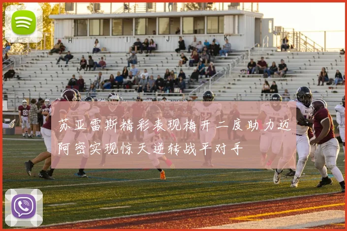 苏亚雷斯精彩表现梅开二度助力迈阿密实现惊天逆转战平对手