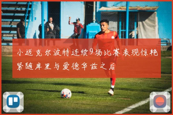 小迈克尔波特连续9场比赛表现惊艳紧随库里与爱德华兹之后