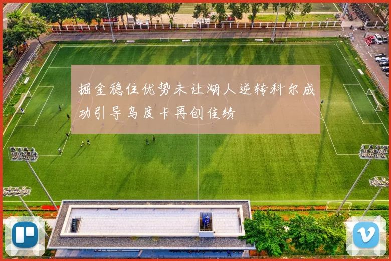 掘金稳住优势未让湖人逆转科尔成功引导乌度卡再创佳绩