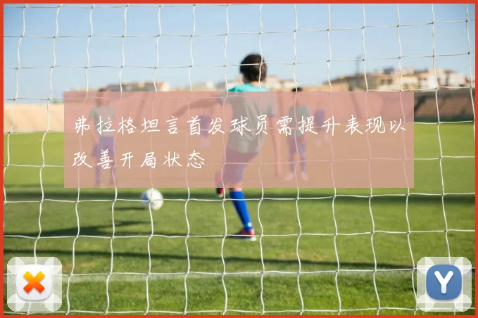 弗拉格坦言首发球员需提升表现以改善开局状态