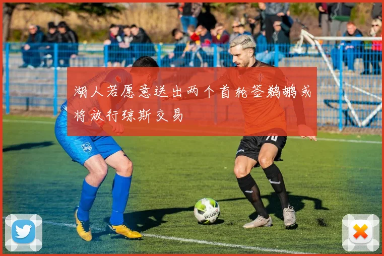 湖人若愿意送出两个首轮签鹈鹕或将放行琼斯交易