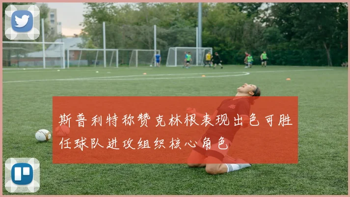 斯普利特称赞克林根表现出色可胜任球队进攻组织核心角色