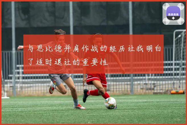 与恩比德并肩作战的经历让我明白了适时退让的重要性