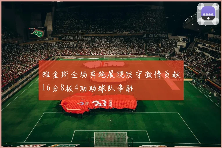 维金斯全场奔跑展现防守激情贡献16分8板4助助球队争胜