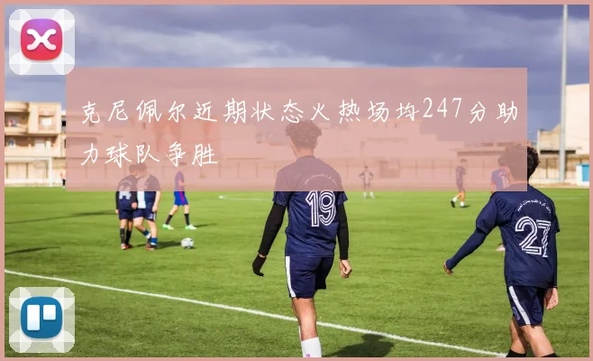 克尼佩尔近期状态火热场均247分助力球队争胜