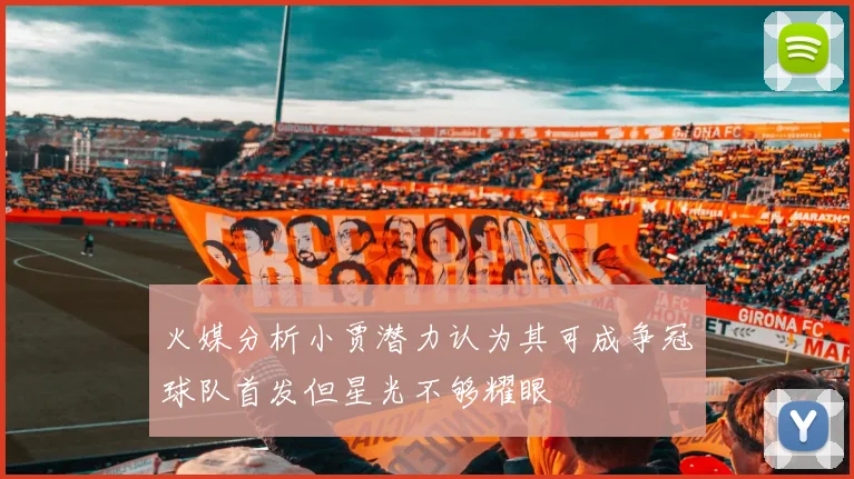 火媒分析小贾潜力认为其可成争冠球队首发但星光不够耀眼